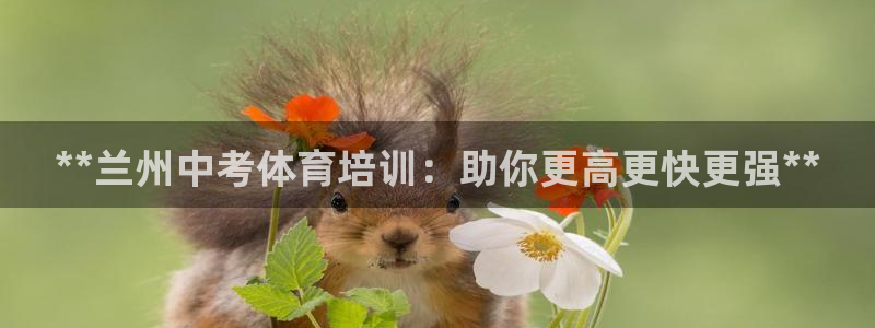耀世娱乐登入不了账号：**兰州中考体育培训：助你更高