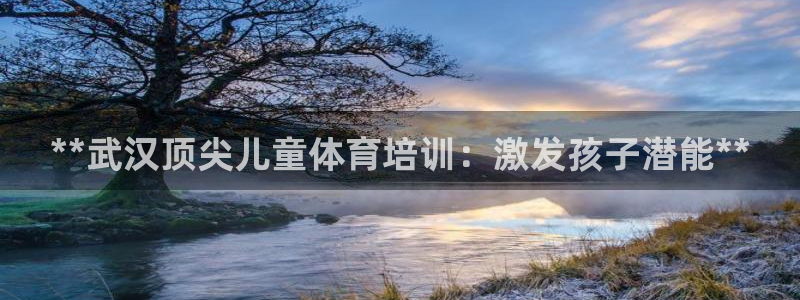 耀世平台注册网址是多少号：**武汉顶尖儿童体育培训：