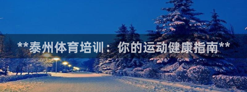 耀世娱乐官网首页登录入口：**泰州体育培训：你的运动