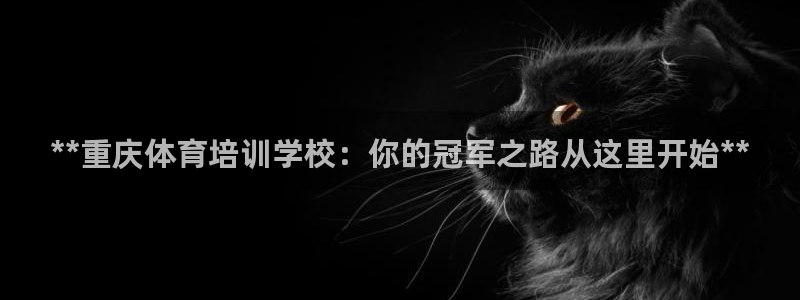 耀世平台负责人是谁：**重庆体育培训学校：你的冠军之