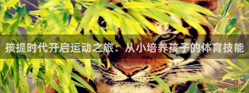 耀世平台军7O777：孩提时代开启运动之旅：从小培养