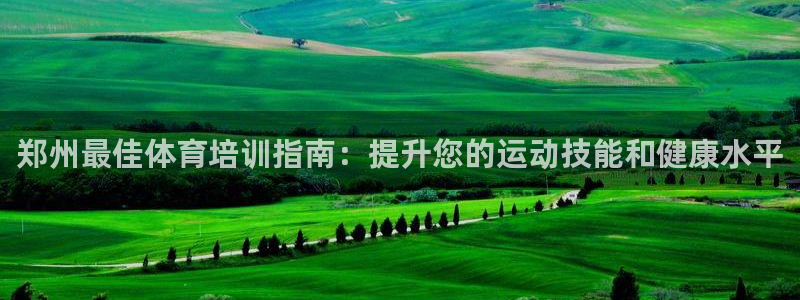 耀世娱乐提款：郑州最佳体育培训指南：提升您的运动技能
