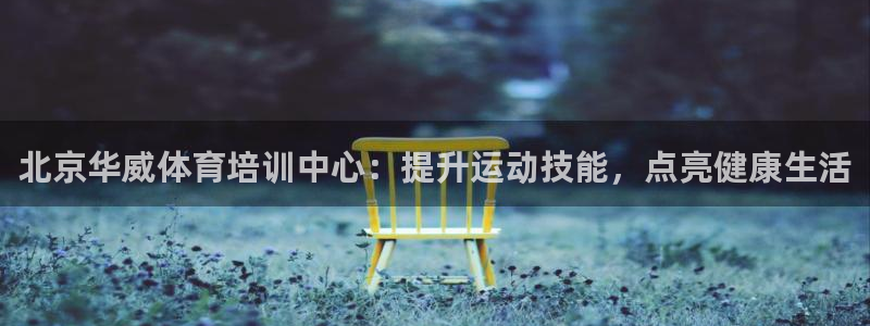 耀世娱乐在线登录官网入口下载：北京华威体育培训中心：