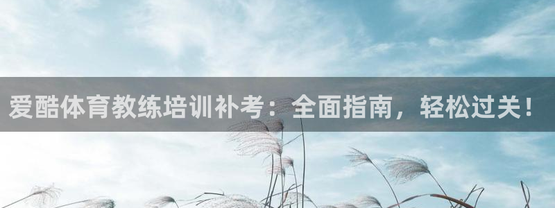 耀世娱乐能不能提现到微信：爱酷体育教练培训补考：全面