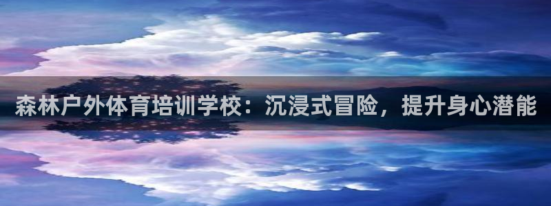 耀世娱乐老板：森林户外体育培训学校：沉浸式冒险，提升