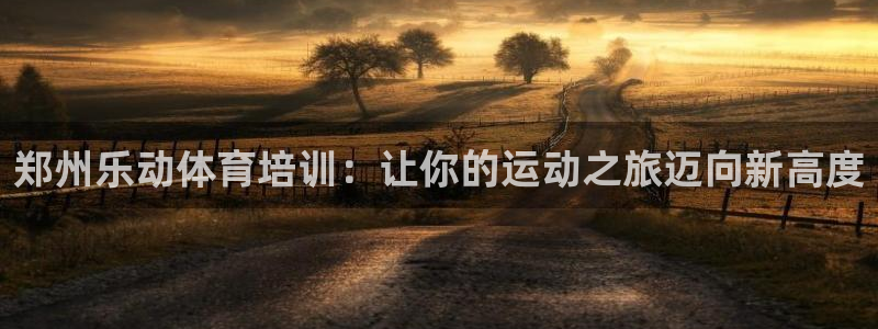 耀世集团的创始人是谁：郑州乐动体育培训：让你的运动之