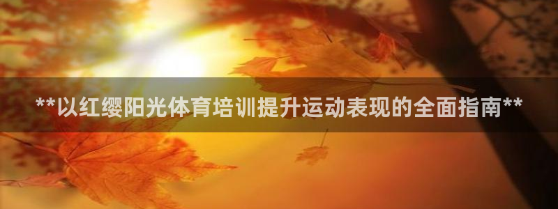 耀世金生产品好吗：**以红缨阳光体育培训提升运动表现