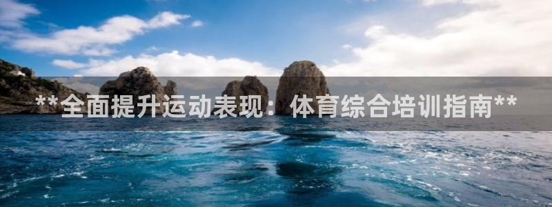 耀世平台理7O777：**全面提升运动表现：体育综合