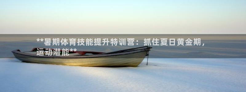 耀世娱乐能不能提现：**暑期体育技能提升特训营：抓住