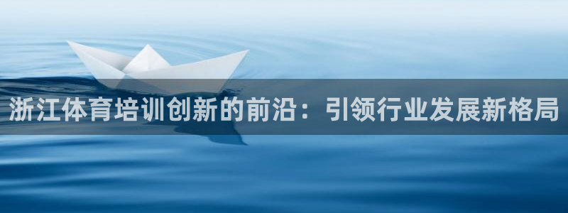 耀世平台：浙江体育培训创新的前沿：引领行业发展新格局