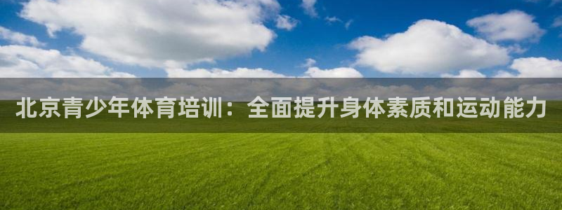 耀世娱乐圈主管什么：北京青少年体育培训：全面提升身体