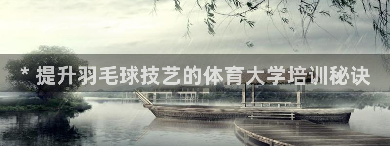耀世平台网址：* 提升羽毛球技艺的体育大学培训秘诀