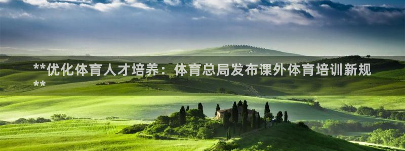 耀世娱乐官网网站首页：**优化体育人才培养：体育总局