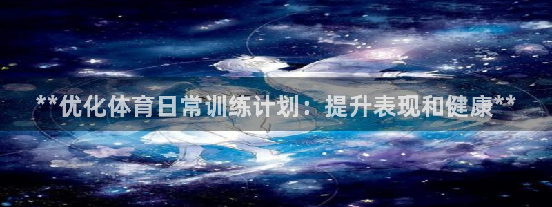 耀世娱乐登陆官网网址：**优化体育日常训练计划：提升