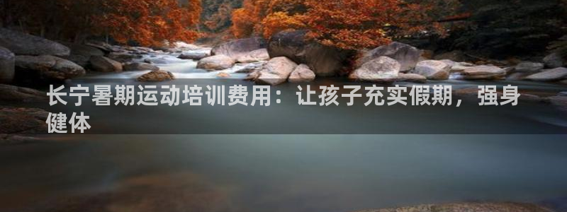 耀世平台地址：长宁暑期运动培训费用：让孩子充实假期，