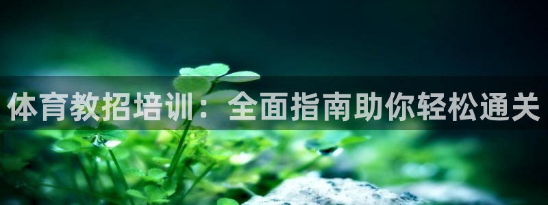 耀世平台客服24小时在线咨询：体育教招培训：全面指南
