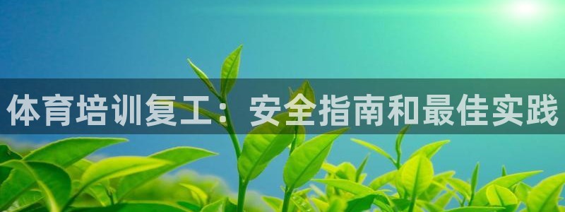 耀世集团是什么电影：体育培训复工：安全指南和最佳实践