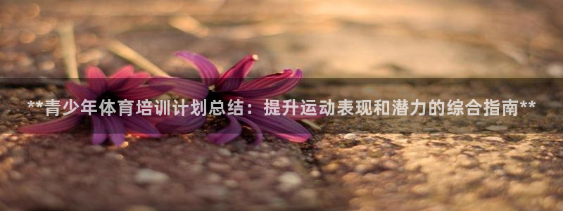 耀世娱乐中国总部地址：**青少年体育培训计划总结：提升运动表