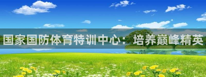耀世平台登陆：国家国防体育特训中心：培养巅峰精英