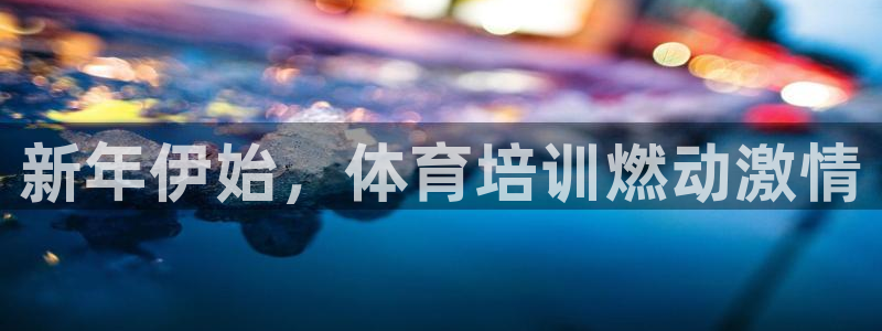 耀世娱乐能提现吗现在：新年伊始，体育培训燃动激情