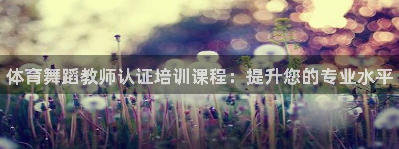 耀世娱乐佳 5O6917 娱乐：体育舞蹈教师认证培训