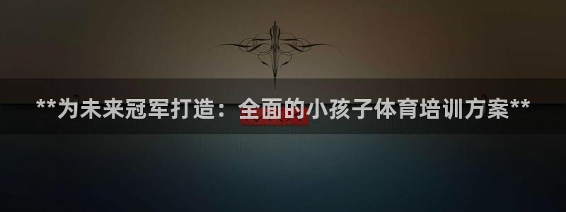 耀世而来是什么意思：**为未来冠军打造：全面的小孩子