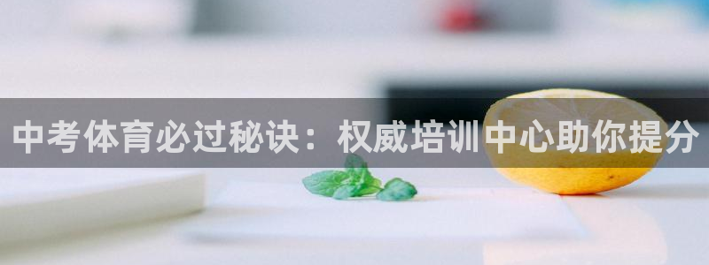 耀世娱乐骗局是真的吗：中考体育必过秘诀：权威培训中心