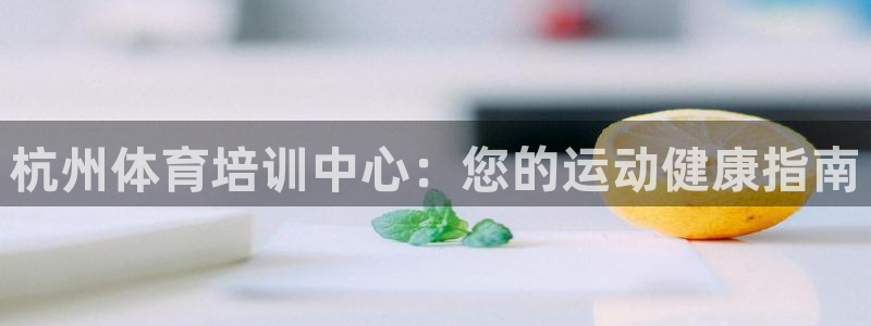 耀世娱乐官方网站：杭州体育培训中心：您的运动健康指南