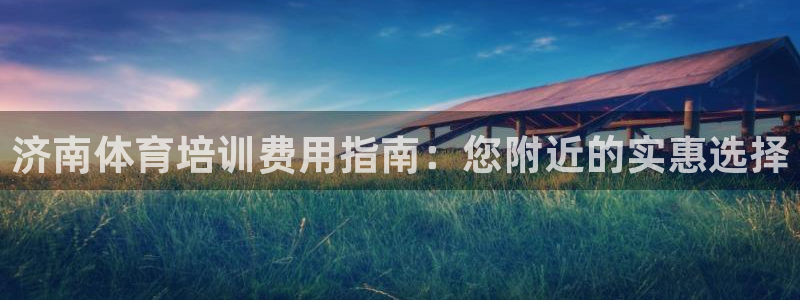 耀世平台总代理是谁：济南体育培训费用指南：您附近的实