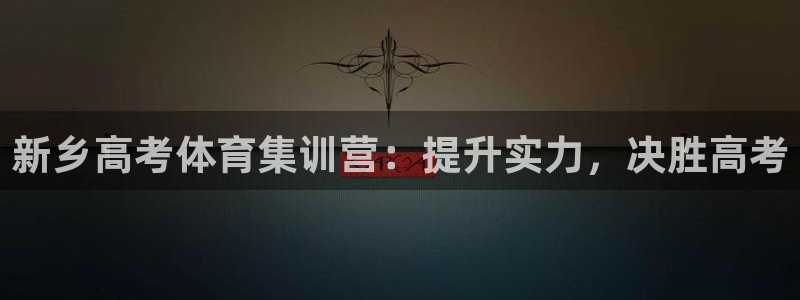耀世国际平台正规吗可靠吗可信吗：新乡高考体育集训营：