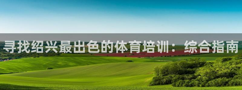耀世娱乐能提现吗现在还能用吗：寻找绍兴最出色的体育培训：综合