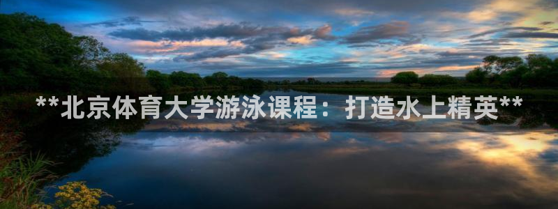 耀世娱乐登录注册流程：**北京体育大学游泳课程：打造