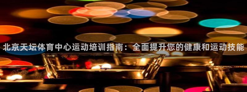 耀世集团王大聪简介：北京天坛体育中心运动培训指南：全