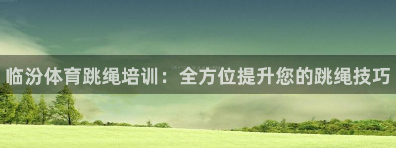 耀世娱乐安全吗可靠吗：临汾体育跳绳培训：全方位提升您