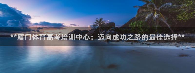 耀世娱乐app下载安装：**厦门体育高考培训中心：迈