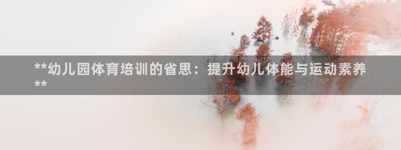 耀世平台负责人是谁：**幼儿园体育培训的省思：提升幼