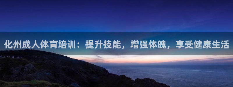 耀世娱乐联3.7.9.9.7 主管：化州成人体育培训