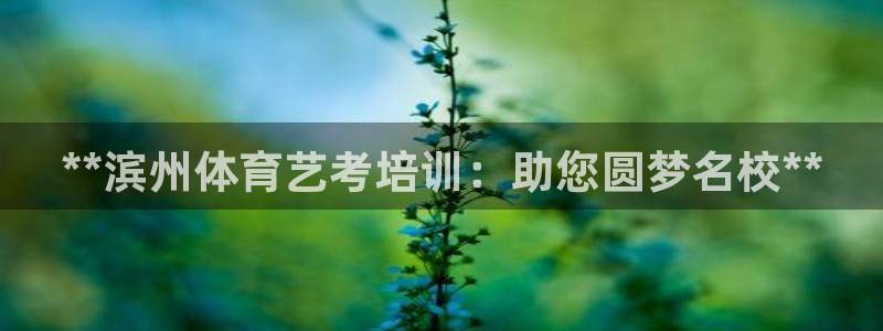 耀世娱乐注册官网账号：**滨州体育艺考培训：助您圆梦