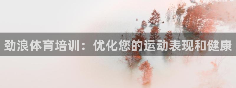 耀世平台主管代理是谁：劲浪体育培训：优化您的运动表现