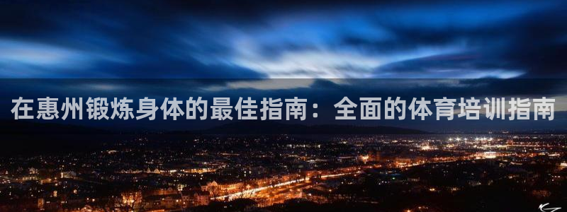 耀世平台负责人：在惠州锻炼身体的最佳指南：全面的体育