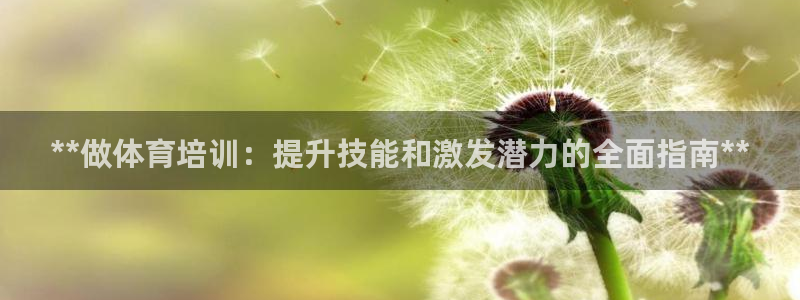 耀世国际平台正规吗可靠吗：**做体育培训：提升技能和激发潜力