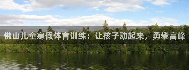 耀世盛典下载：佛山儿童寒假体育训练：让孩子动起来，勇攀高峰
