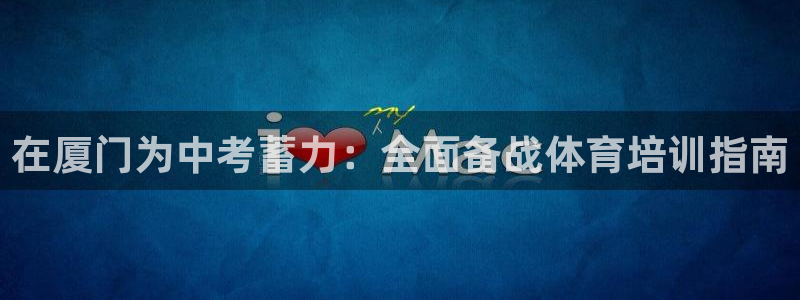 耀世娱乐骗局揭秘：在厦门为中考蓄力：全面备战体育培训指南