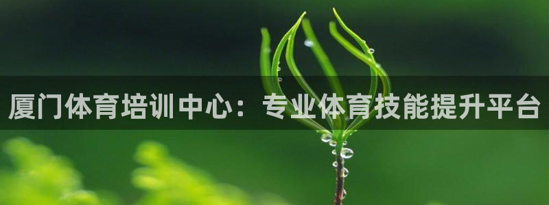 耀世娱乐能不能提现到微信：厦门体育培训中心：专业体育