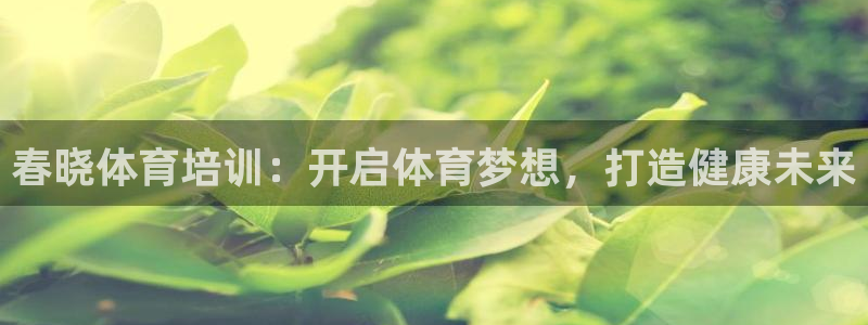 耀世盛典官网：春晓体育培训：开启体育梦想，打造健康未