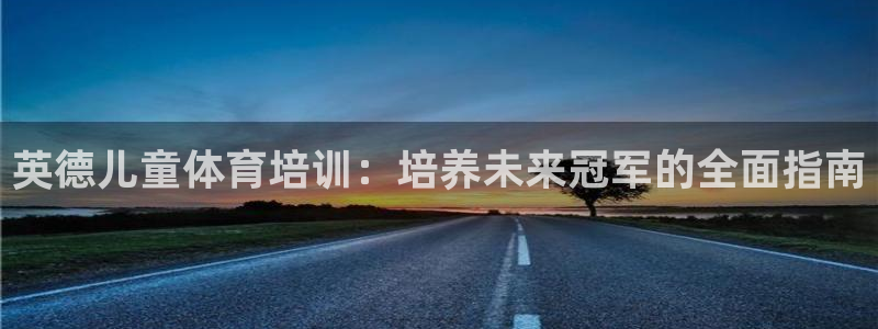 耀世平台人才：英德儿童体育培训：培养未来冠军的全面指