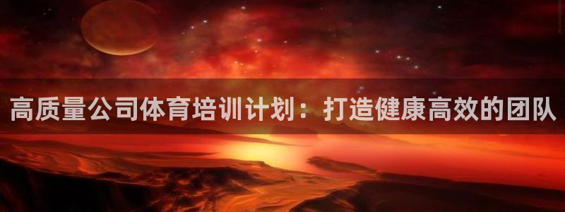 耀世娱乐app下载官网苹果：高质量公司体育培训计划：打造健康