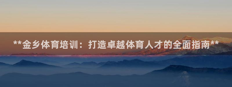 耀世娱乐平台注册登录：**金乡体育培训：打造卓越体育人才的全