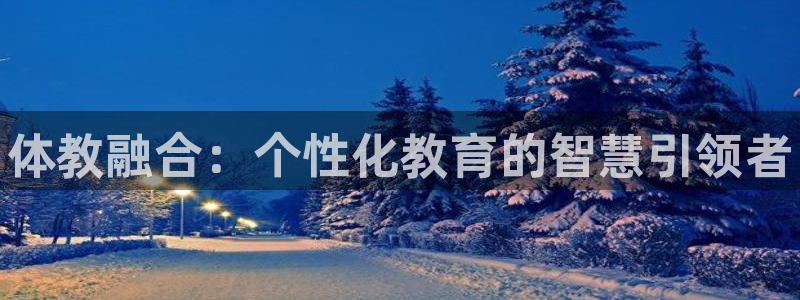 耀世娱乐创3.3.4.8.2菲特：体教融合：个性化教育的智慧